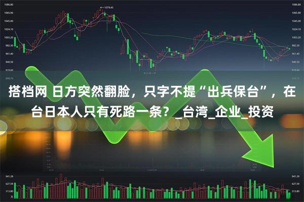 搭档网 日方突然翻脸，只字不提“出兵保台”，在台日本人只有死路一条？_台湾_企业_投资